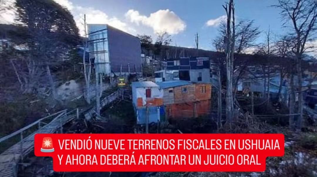  VENDIÓ NUEVE TERRENOS FISCALES EN USHUAIA Y AHORA DEBERÁ AFRONTAR UN JUICIO ORAL