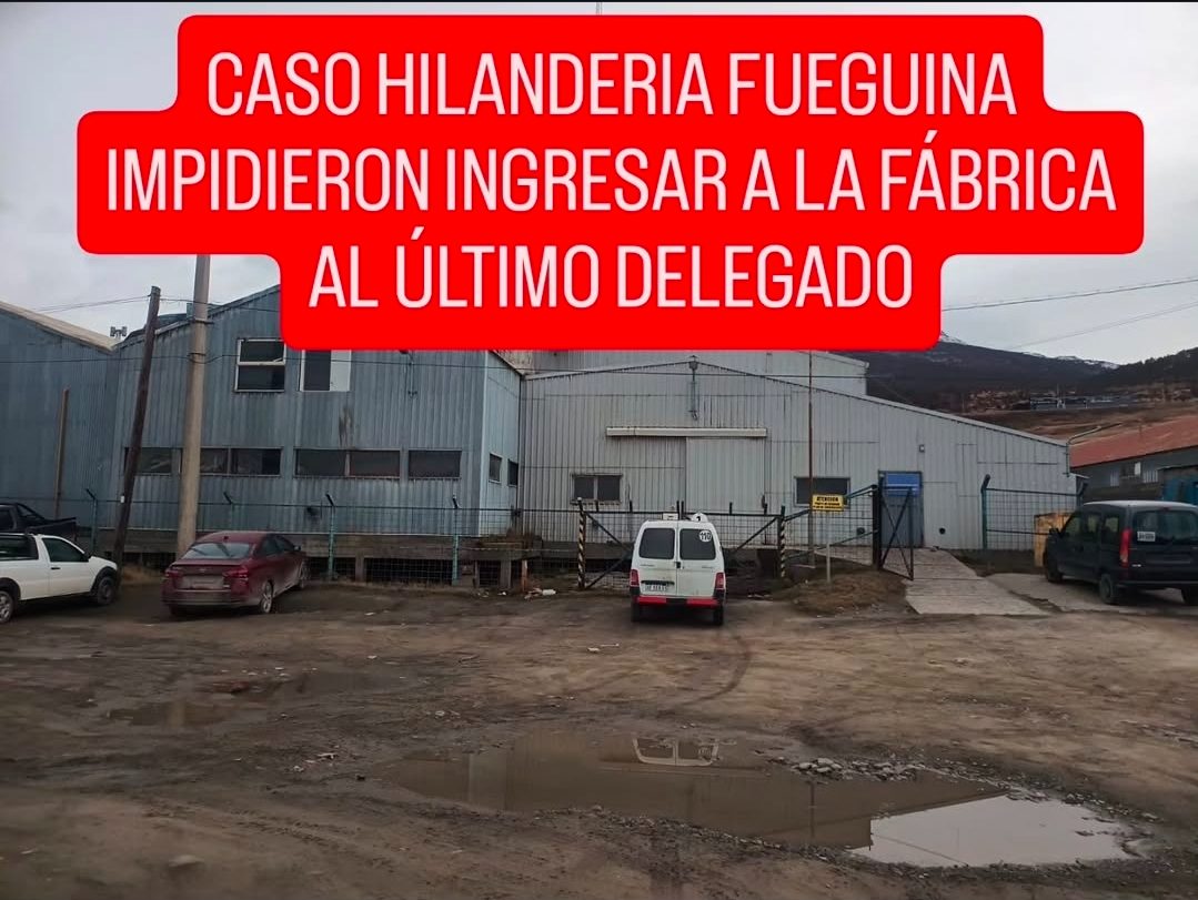 CASO HILANDERIA FUEGUINA IMPIDIERON INGRESAR A LA FÁBRICA AL ÚLTIMO DELEGADO 