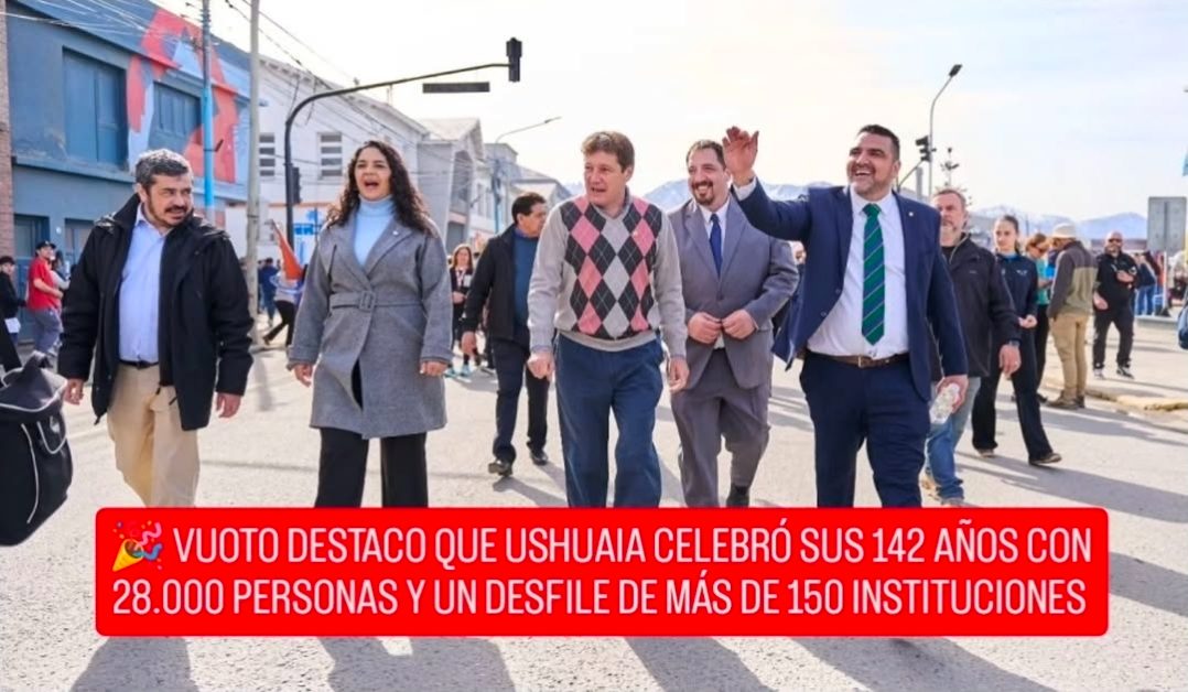  VUOTO DESTACO QUE USHUAIA CELEBRÓ SUS 142 AÑOS CON 28.000 PERSONAS Y UN DESFILE DE MÁS DE 150 INSTITUCIONES
